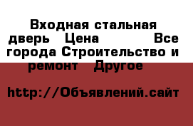 Входная стальная дверь › Цена ­ 4 500 - Все города Строительство и ремонт » Другое   